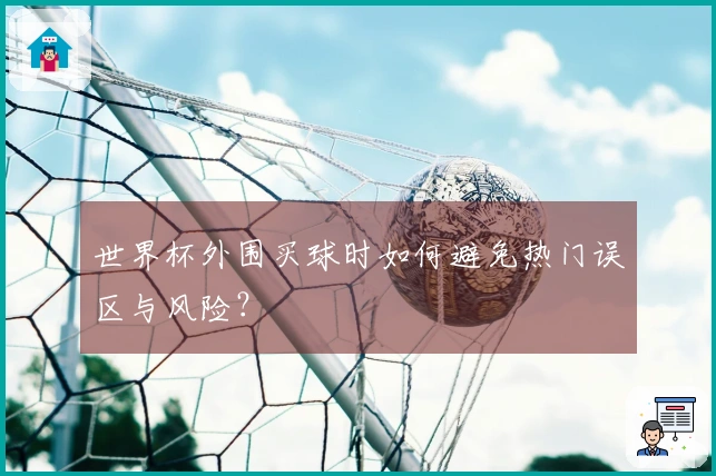 世界杯外围买球时如何避免热门误区与风险？