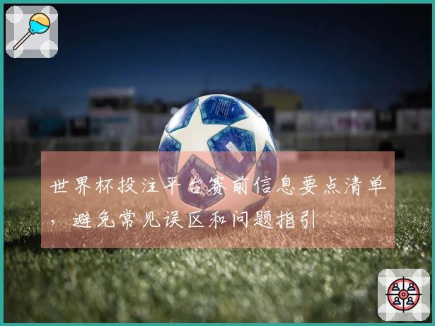 世界杯投注平台赛前信息要点清单，避免常见误区和问题指引