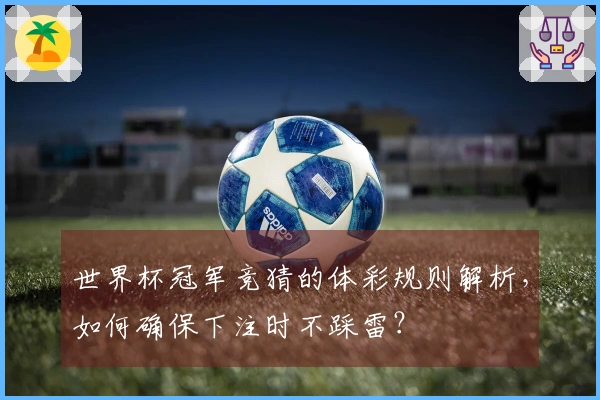 世界杯冠军竞猜的体彩规则解析，如何确保下注时不踩雷？