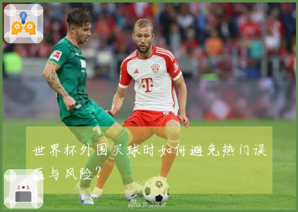 世界杯外围买球时如何避免热门误区与风险？