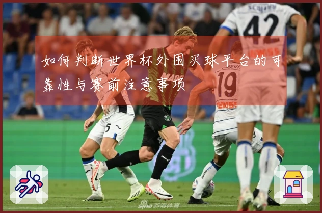 如何判断世界杯外围买球平台的可靠性与赛前注意事项
