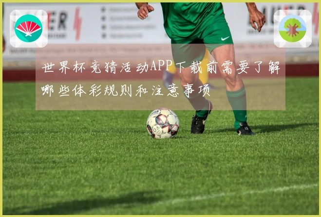 世界杯竞猜活动APP下载前需要了解哪些体彩规则和注意事项